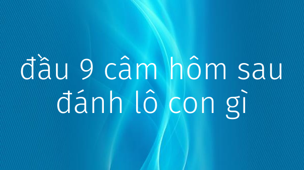 đánh gì khi thấy xuất hiện đầu 9 câm mang lại hiệu quả